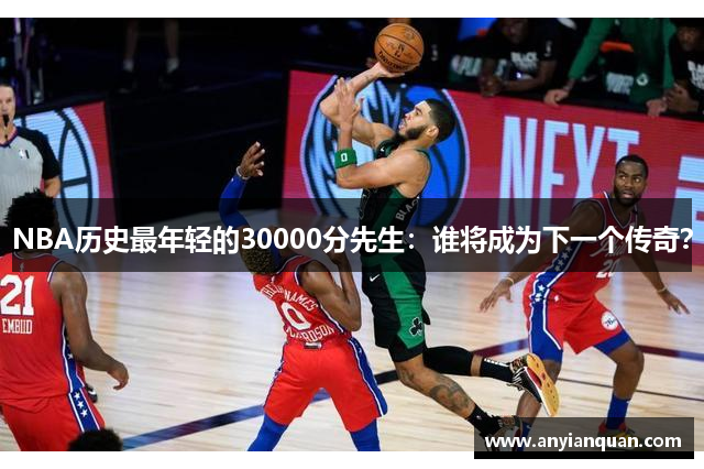 NBA历史最年轻的30000分先生：谁将成为下一个传奇？