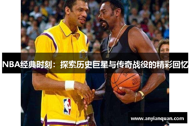 NBA经典时刻：探索历史巨星与传奇战役的精彩回忆