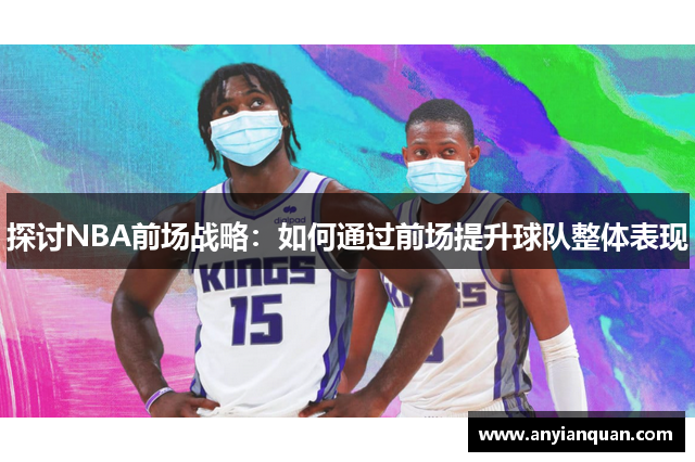 探讨NBA前场战略：如何通过前场提升球队整体表现